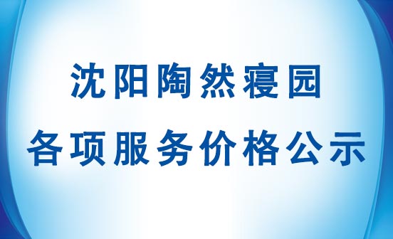 沈阳陶然寝园各项服务价格公示